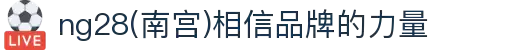 ng28(南宫)相信品牌的力量"